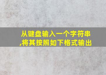 从键盘输入一个字符串,将其按照如下格式输出