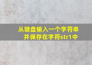 从键盘输入一个字符串并保存在字符str1中