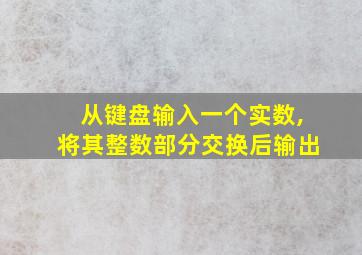 从键盘输入一个实数,将其整数部分交换后输出