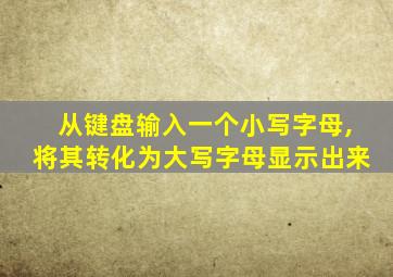 从键盘输入一个小写字母,将其转化为大写字母显示出来