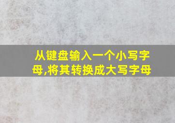 从键盘输入一个小写字母,将其转换成大写字母