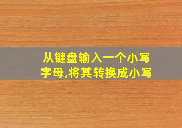 从键盘输入一个小写字母,将其转换成小写