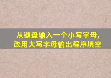 从键盘输入一个小写字母,改用大写字母输出程序填空