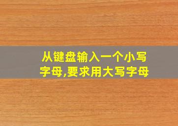 从键盘输入一个小写字母,要求用大写字母