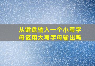 从键盘输入一个小写字母该用大写字母输出吗