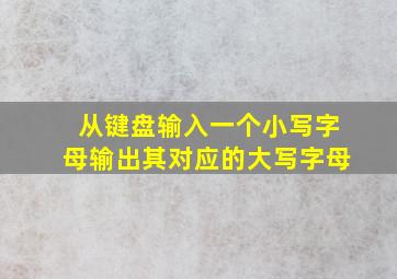 从键盘输入一个小写字母输出其对应的大写字母