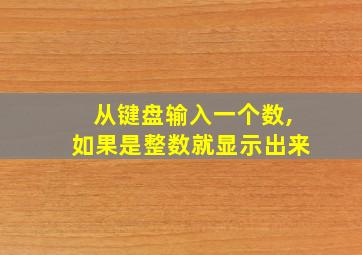 从键盘输入一个数,如果是整数就显示出来