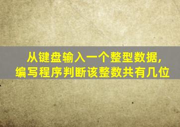 从键盘输入一个整型数据,编写程序判断该整数共有几位