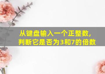 从键盘输入一个正整数,判断它是否为3和7的倍数