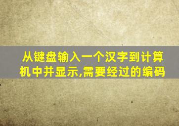 从键盘输入一个汉字到计算机中并显示,需要经过的编码