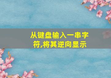 从键盘输入一串字符,将其逆向显示