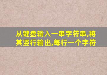 从键盘输入一串字符串,将其竖行输出,每行一个字符