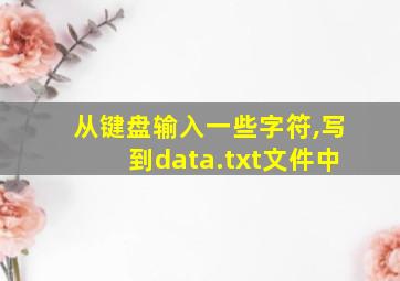 从键盘输入一些字符,写到data.txt文件中