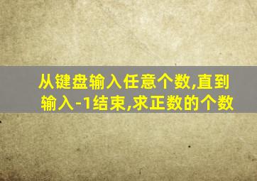 从键盘输入任意个数,直到输入-1结束,求正数的个数