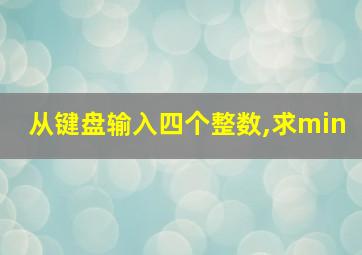 从键盘输入四个整数,求min