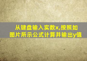 从键盘输入实数x,按照如图片所示公式计算并输出y值