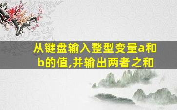 从键盘输入整型变量a和b的值,并输出两者之和