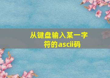 从键盘输入某一字符的ascii码