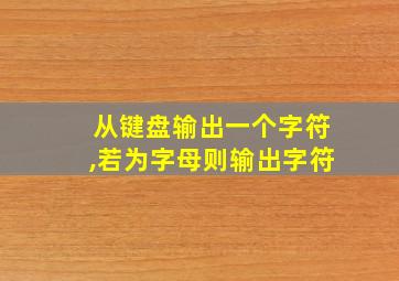 从键盘输出一个字符,若为字母则输出字符