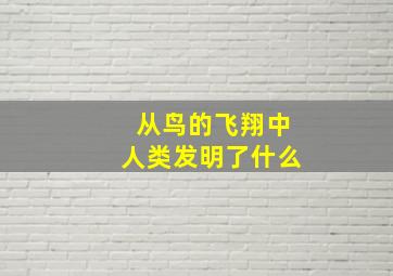 从鸟的飞翔中人类发明了什么