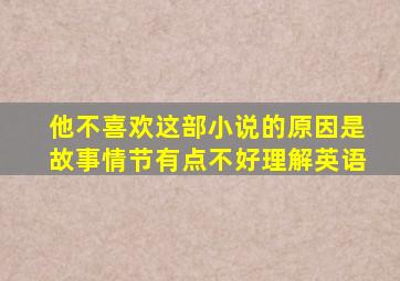 他不喜欢这部小说的原因是故事情节有点不好理解英语