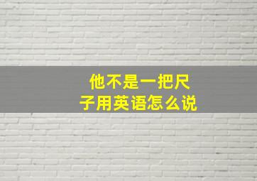 他不是一把尺子用英语怎么说