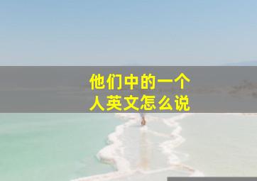 他们中的一个人英文怎么说