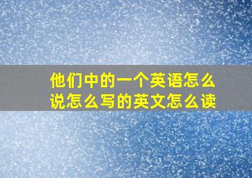 他们中的一个英语怎么说怎么写的英文怎么读