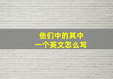 他们中的其中一个英文怎么写