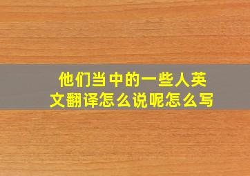 他们当中的一些人英文翻译怎么说呢怎么写