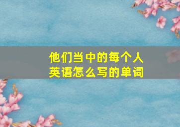 他们当中的每个人英语怎么写的单词