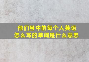 他们当中的每个人英语怎么写的单词是什么意思