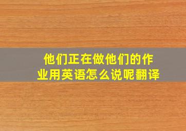 他们正在做他们的作业用英语怎么说呢翻译