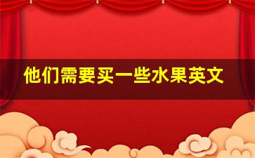 他们需要买一些水果英文