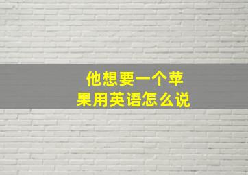 他想要一个苹果用英语怎么说