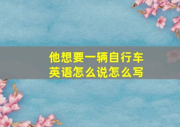 他想要一辆自行车英语怎么说怎么写