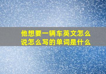 他想要一辆车英文怎么说怎么写的单词是什么