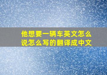 他想要一辆车英文怎么说怎么写的翻译成中文