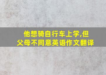 他想骑自行车上学,但父母不同意英语作文翻译