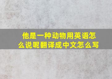 他是一种动物用英语怎么说呢翻译成中文怎么写