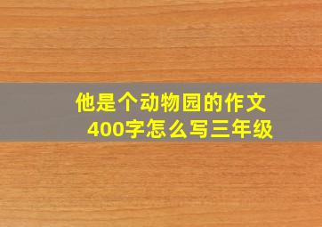 他是个动物园的作文400字怎么写三年级