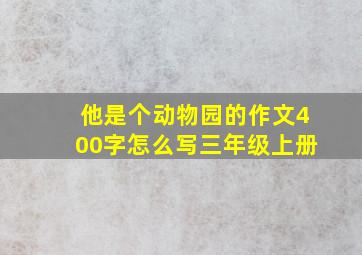 他是个动物园的作文400字怎么写三年级上册