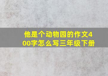 他是个动物园的作文400字怎么写三年级下册