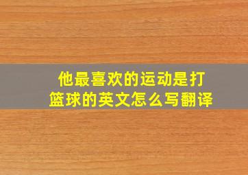 他最喜欢的运动是打篮球的英文怎么写翻译