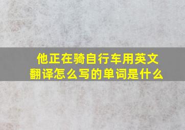 他正在骑自行车用英文翻译怎么写的单词是什么