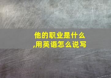 他的职业是什么,用英语怎么说写