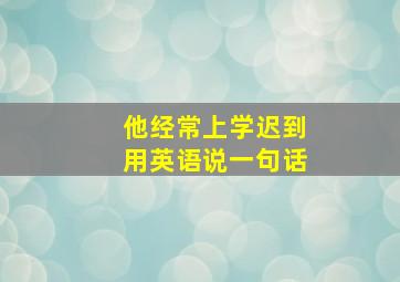 他经常上学迟到用英语说一句话