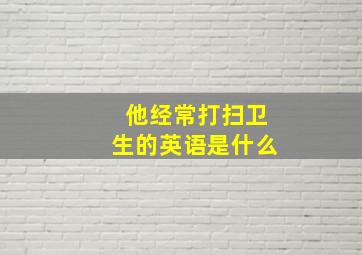 他经常打扫卫生的英语是什么