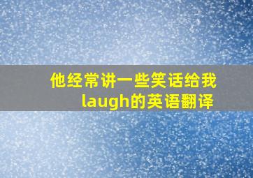 他经常讲一些笑话给我laugh的英语翻译