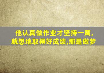 他认真做作业才坚持一周,就想地取得好成绩,那是做梦